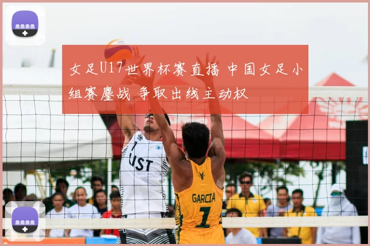 女足U17世界杯赛直播 中国女足小组赛鏖战 争取出线主动权