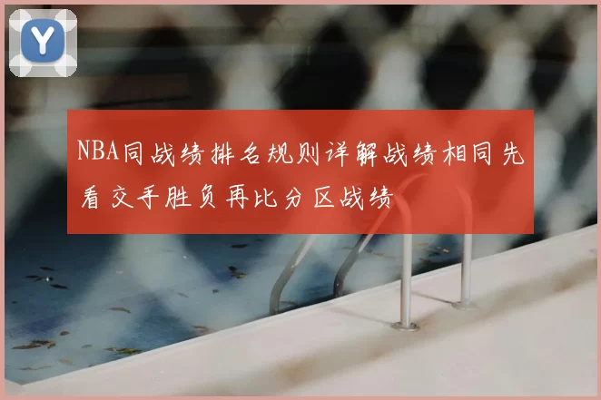 NBA同战绩排名规则详解战绩相同先看交手胜负再比分区战绩
