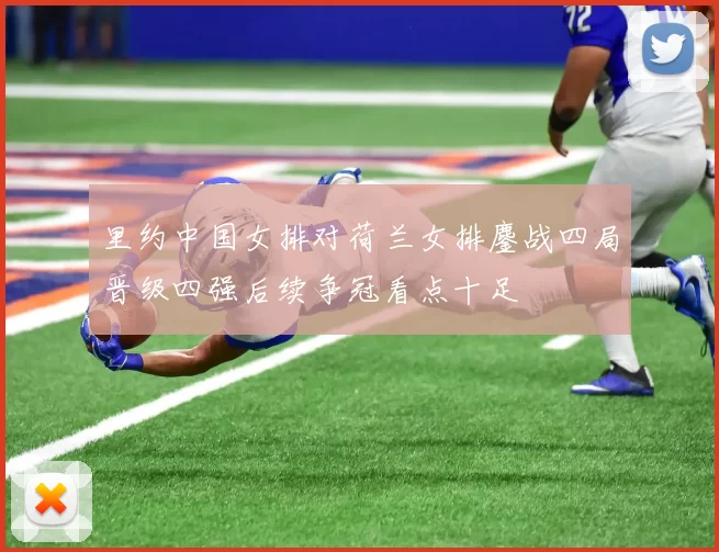 里约中国女排对荷兰女排鏖战四局晋级四强后续争冠看点十足