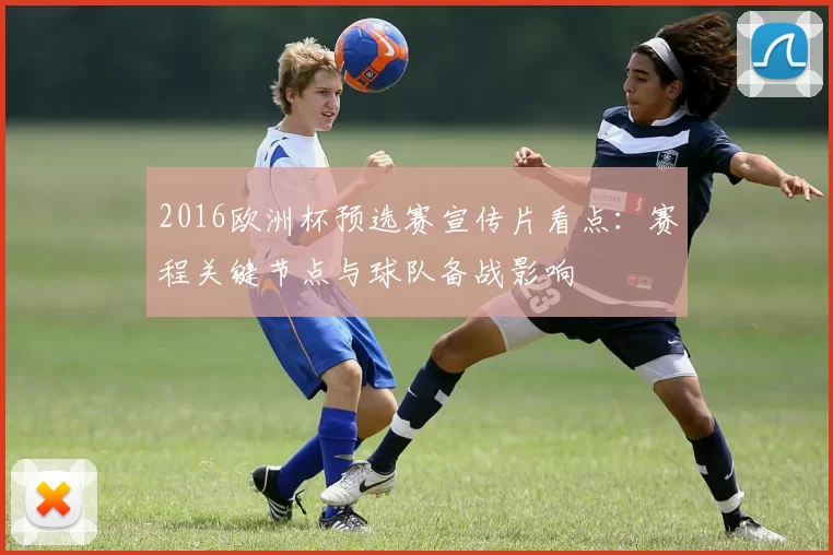2016欧洲杯预选赛宣传片看点：赛程关键节点与球队备战影响
