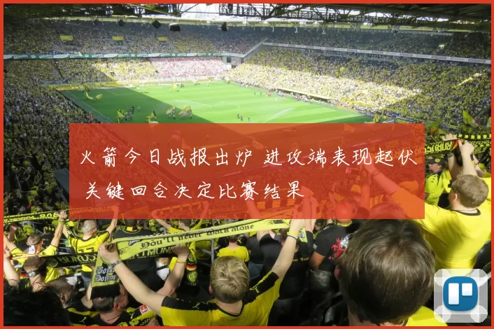 火箭今日战报出炉 进攻端表现起伏 关键回合决定比赛结果