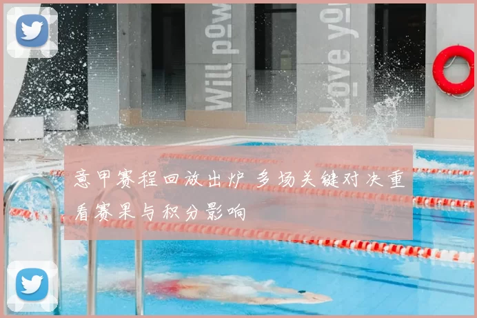 意甲赛程回放出炉 多场关键对决重看赛果与积分影响