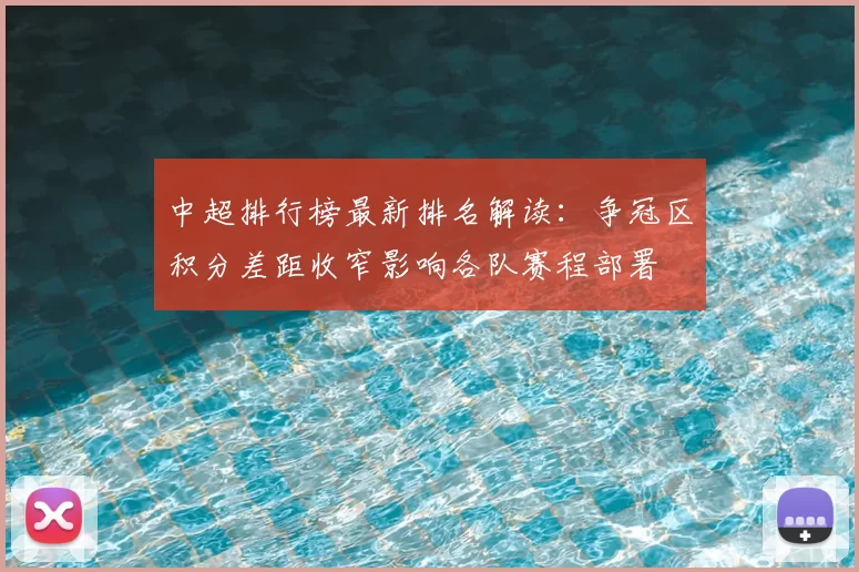 中超排行榜最新排名解读：争冠区积分差距收窄影响各队赛程部署