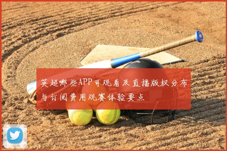 英超哪些APP可观看及直播版权分布与订阅费用观赛体验要点