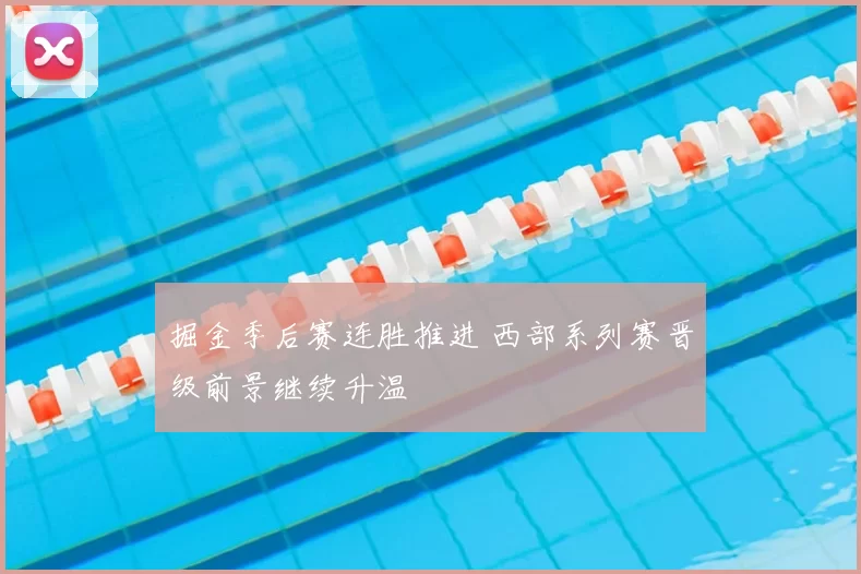 掘金季后赛连胜推进 西部系列赛晋级前景继续升温