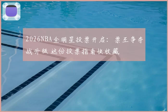 2026NBA全明星投票开启:票王争夺战升级 这份投票指南快收藏