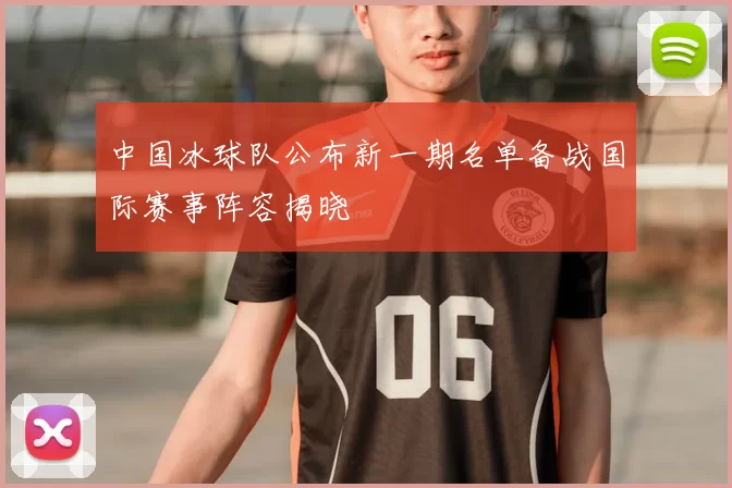中国冰球队公布新一期名单备战国际赛事阵容揭晓