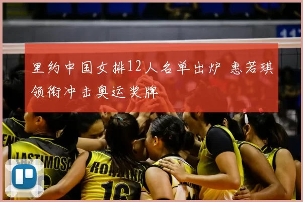 里约中国女排12人名单出炉 惠若琪领衔冲击奥运奖牌