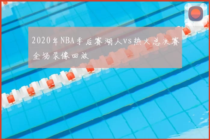 2020年NBA季后赛湖人vs热火总决赛全场录像回放