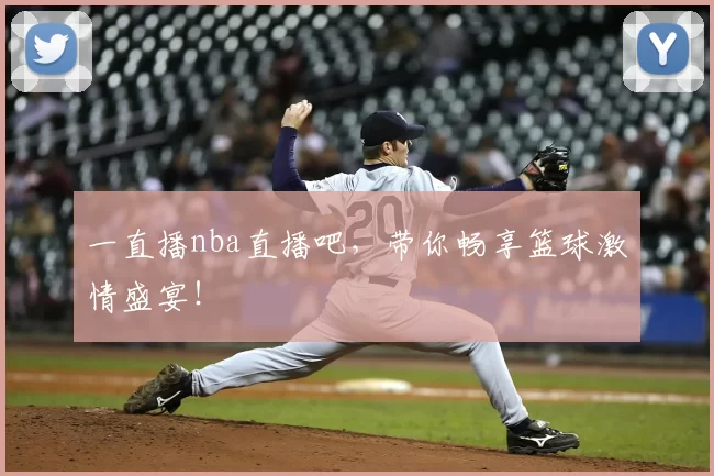 一直播nba直播吧，带你畅享篮球激情盛宴！