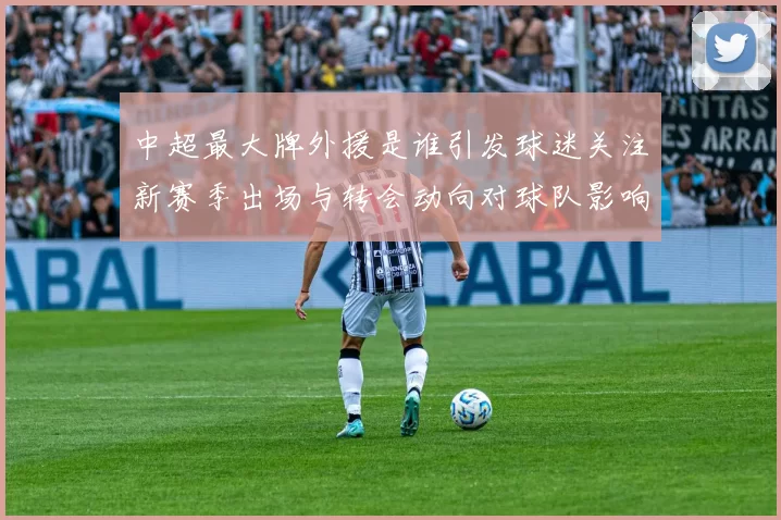 中超最大牌外援是谁引发球迷关注新赛季出场与转会动向对球队影响