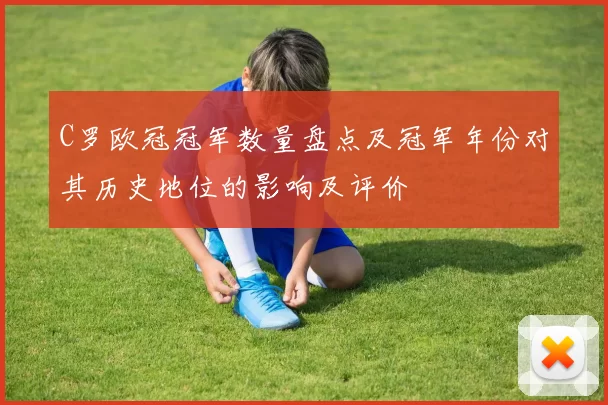 C罗欧冠冠军数量盘点及冠军年份对其历史地位的影响及评价