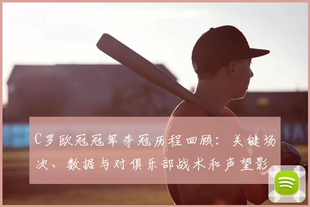 C罗欧冠冠军夺冠历程回顾:关键场次、数据与对俱乐部战术和声望影响