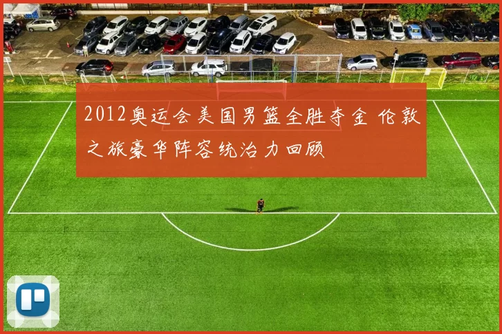 2012奥运会美国男篮全胜夺金 伦敦之旅豪华阵容统治力回顾