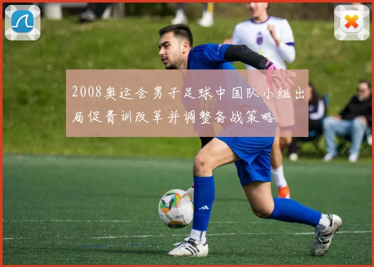 2008奥运会男子足球中国队小组出局促青训改革并调整备战策略