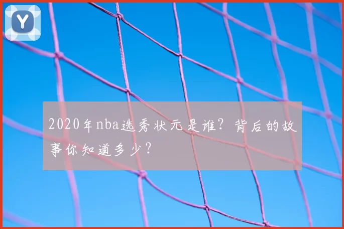2020年nba选秀状元是谁？背后的故事你知道多少？