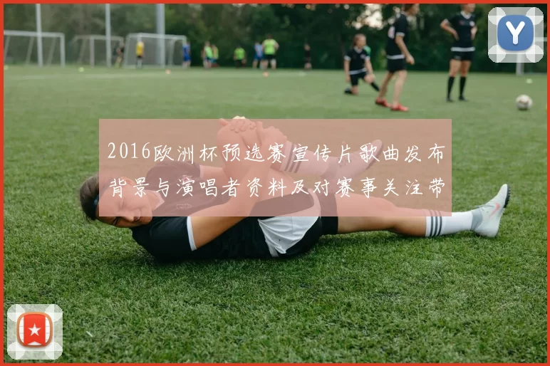 2016欧洲杯预选赛宣传片歌曲发布背景与演唱者资料及对赛事关注带动