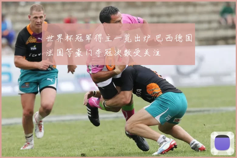 世界杯冠军得主一览出炉 巴西德国法国等豪门夺冠次数受关注