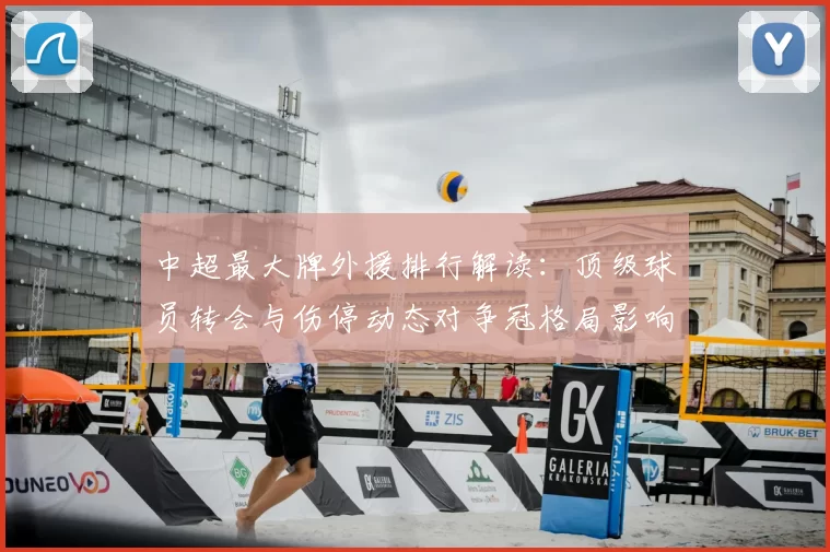 中超最大牌外援排行解读：顶级球员转会与伤停动态对争冠格局影响