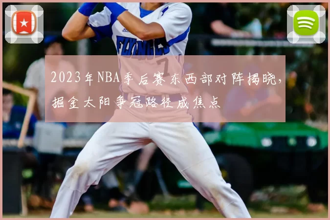 2023年NBA季后赛东西部对阵揭晓，掘金太阳争冠路径成焦点