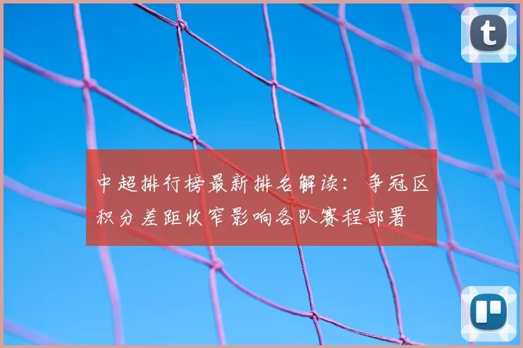 中超排行榜最新排名解读：争冠区积分差距收窄影响各队赛程部署