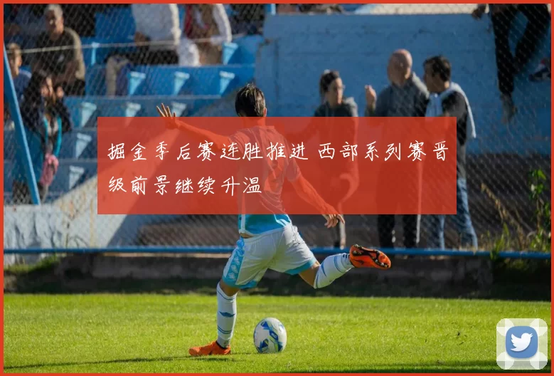 掘金季后赛连胜推进 西部系列赛晋级前景继续升温