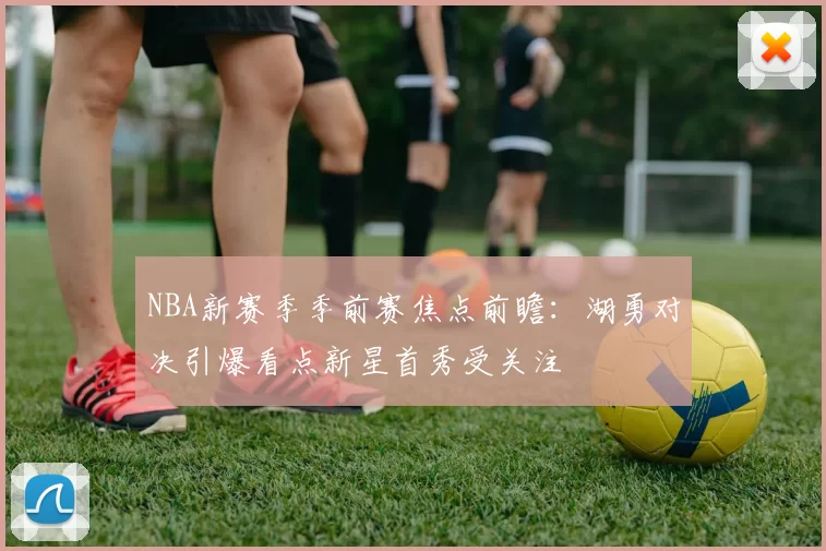 NBA新赛季季前赛焦点前瞻：湖勇对决引爆看点新星首秀受关注