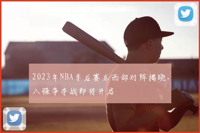 2023年NBA季后赛东西部对阵揭晓，八强争夺战即将开启