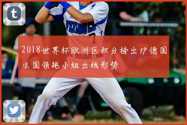 2018世界杯欧洲区积分榜出炉德国法国领跑小组出线形势