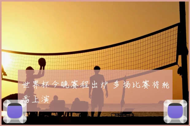 世界杯今晚赛程出炉 多场比赛将轮番上演
