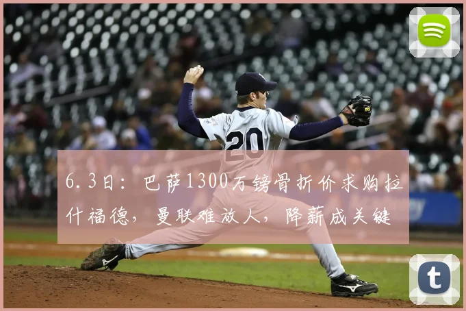 6.3日：巴萨1300万镑骨折价求购拉什福德，曼联难放人，降薪成关键_财务_诺坎普_充分证明