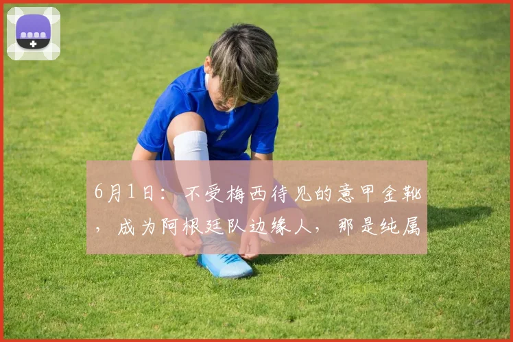 6月1日：不受梅西待见的意甲金靴，成为阿根廷队边缘人，那是纯属咎由自取_伊卡尔迪_马克西·洛佩斯_国米