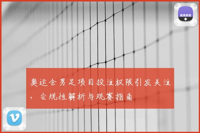 奥运会男足项目投注权限引发关注，合规性解析与观赛指南