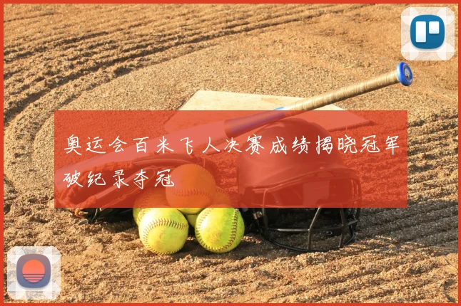 奥运会百米飞人决赛成绩揭晓冠军破纪录夺冠