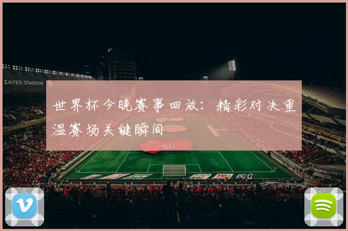 世界杯今晚赛事回放：精彩对决重温赛场关键瞬间