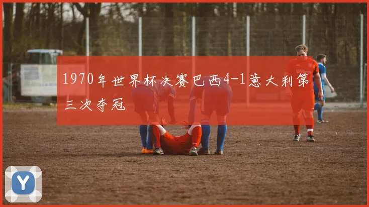 1970年世界杯决赛巴西4-1意大利第三次夺冠