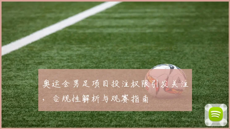 奥运会男足项目投注权限引发关注，合规性解析与观赛指南