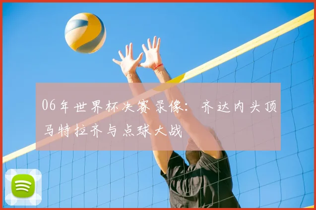 06年世界杯决赛录像：齐达内头顶马特拉齐与点球大战
