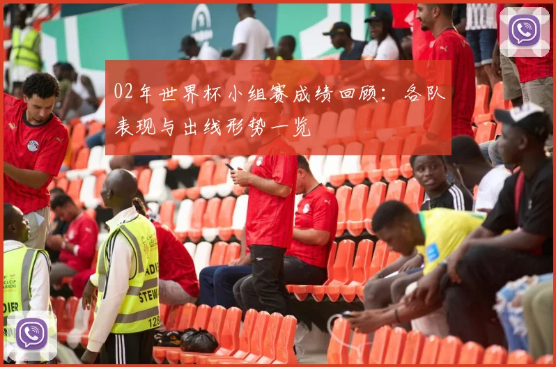 02年世界杯小组赛成绩回顾:各队表现与出线形势一览