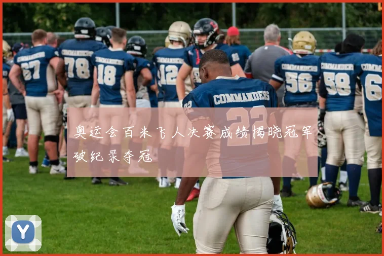 奥运会百米飞人决赛成绩揭晓冠军破纪录夺冠