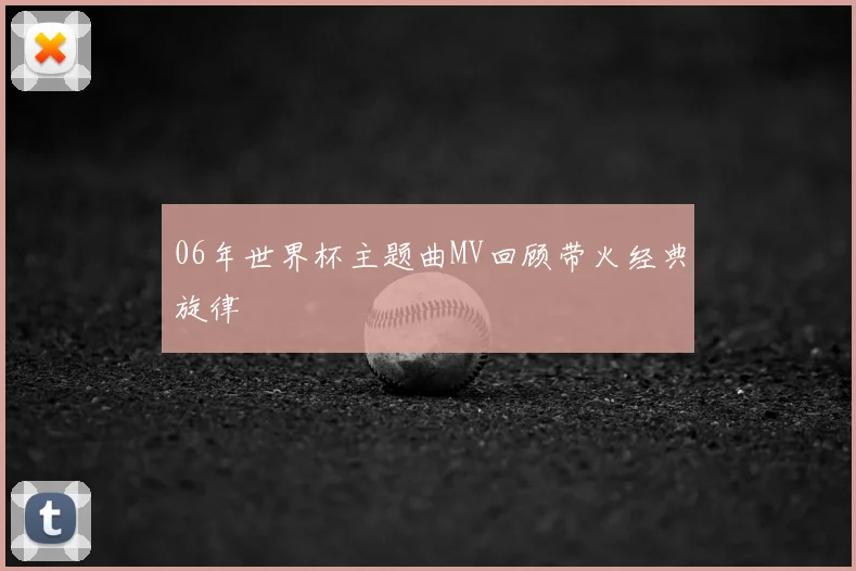 06年世界杯主题曲MV回顾带火经典旋律